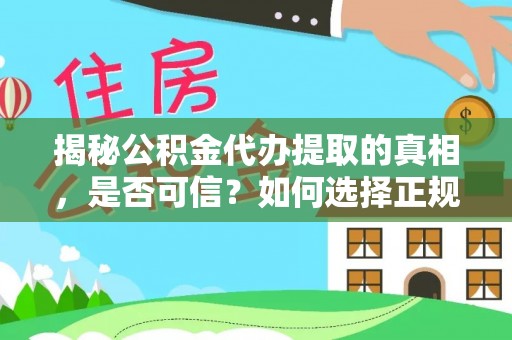 漾濞揭秘公积金代办提取的真相，是否可信？如何选择正规服务？