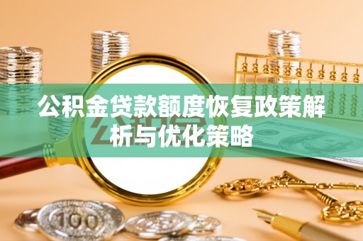 漾濞公积金贷款额度恢复政策解析与优化策略