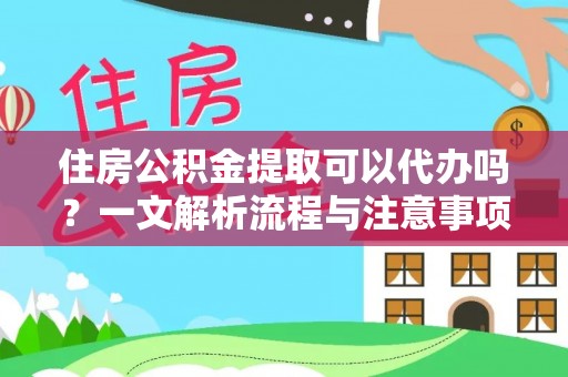 漾濞住房公积金提取可以代办吗？一文解析流程与注意事项