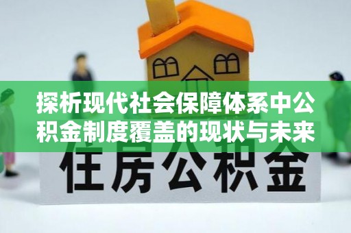 漾濞探析现代社会保障体系中公积金制度覆盖的现状与未来