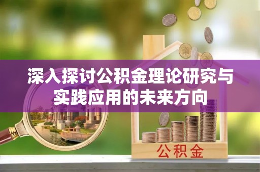漾濞深入探讨公积金理论研究与实践应用的未来方向