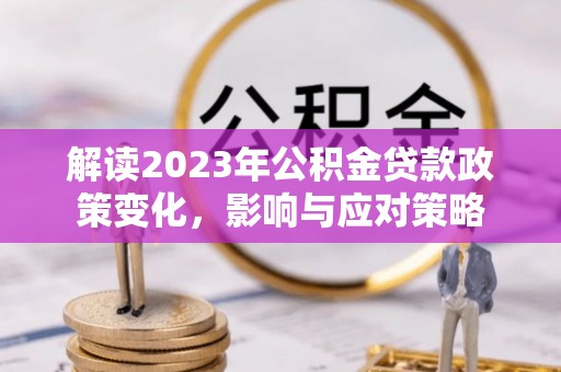 漾濞解读2023年公积金贷款政策变化，影响与应对策略