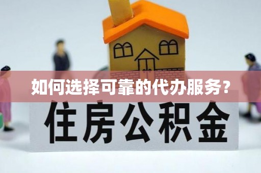 漾濞如何选择可靠的代办服务？