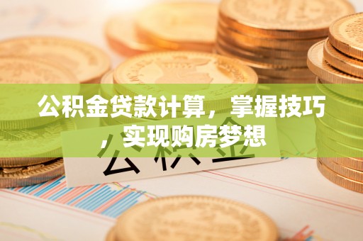 漾濞公积金贷款计算，掌握技巧，实现购房梦想