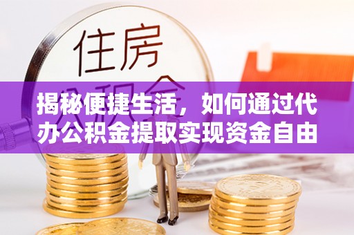 漾濞揭秘便捷生活，如何通过代办公积金提取实现资金自由