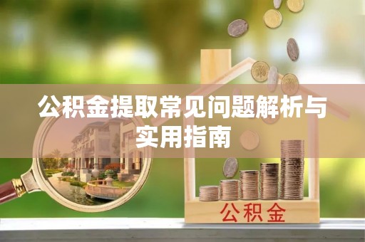 漾濞公积金提取常见问题解析与实用指南
