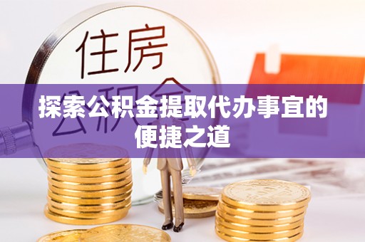 漾濞探索公积金提取代办事宜的便捷之道