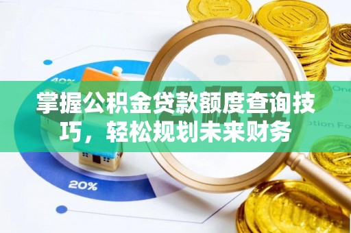 漾濞掌握公积金贷款额度查询技巧，轻松规划未来财务