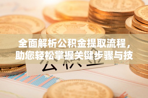 漾濞全面解析公积金提取流程，助您轻松掌握关键步骤与技巧