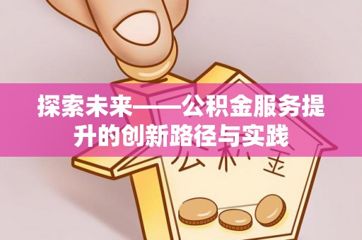 漾濞探索未来——公积金服务提升的创新路径与实践