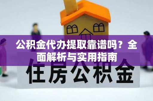 漾濞公积金代办提取靠谱吗？全面解析与实用指南