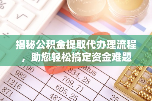 漾濞揭秘公积金提取代办理流程，助您轻松搞定资金难题