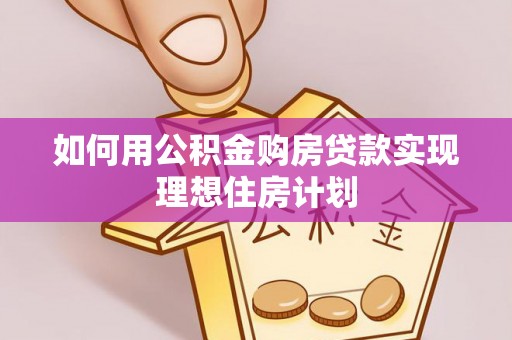 漾濞如何用公积金购房贷款实现理想住房计划