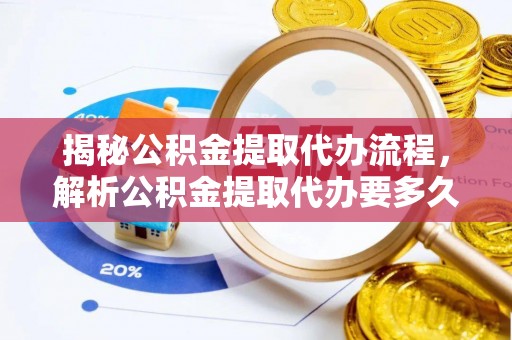漾濞揭秘公积金提取代办流程，解析公积金提取代办要多久的真相
