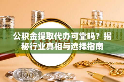 漾濞公积金提取代办可靠吗？揭秘行业真相与选择指南