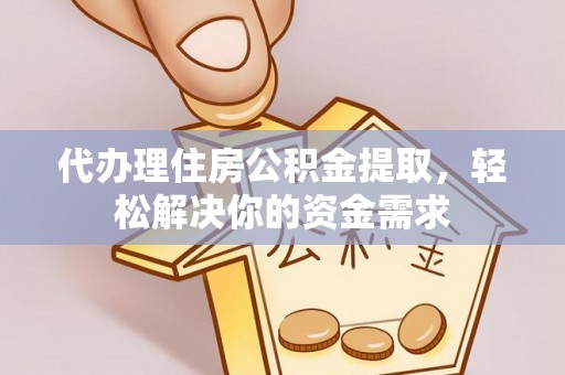 漾濞代办理住房公积金提取，轻松解决你的资金需求