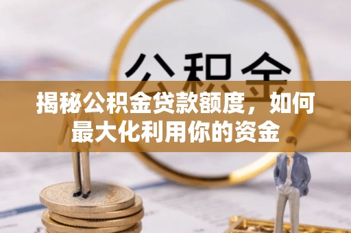 漾濞揭秘公积金贷款额度，如何最大化利用你的资金