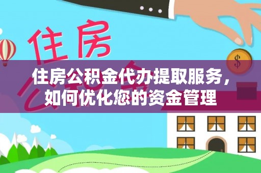 漾濞住房公积金代办提取服务，如何优化您的资金管理