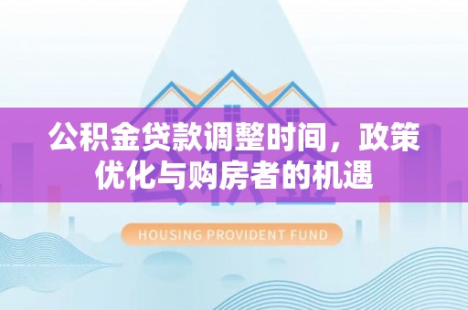 漾濞公积金贷款调整时间，政策优化与购房者的机遇