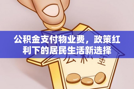 漾濞公积金支付物业费，政策红利下的居民生活新选择