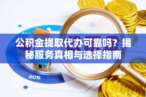 漾濞公积金提取代办可靠吗？揭秘服务真相与选择指南