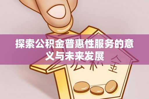 漾濞探索公积金普惠性服务的意义与未来发展