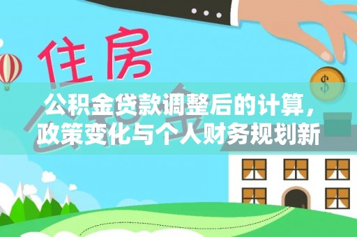 漾濞公积金贷款调整后的计算，政策变化与个人财务规划新思路