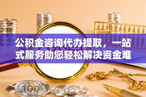 漾濞公积金咨询代办提取，一站式服务助您轻松解决资金难题