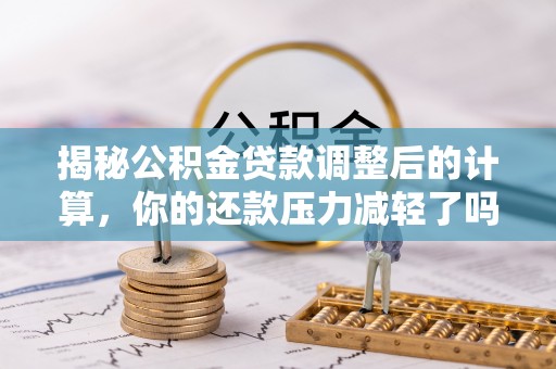 漾濞揭秘公积金贷款调整后的计算，你的还款压力减轻了吗？