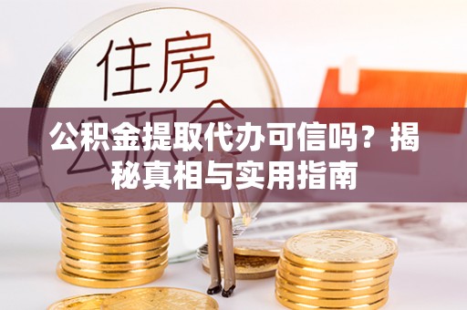 漾濞公积金提取代办可信吗？揭秘真相与实用指南