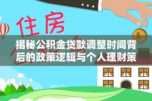 漾濞揭秘公积金贷款调整时间背后的政策逻辑与个人理财策略