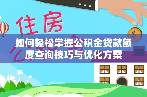 漾濞如何轻松掌握公积金贷款额度查询技巧与优化方案
