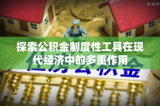 漾濞探索公积金制度性工具在现代经济中的多重作用