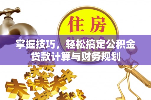 漾濞掌握技巧，轻松搞定公积金贷款计算与财务规划