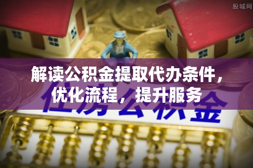 漾濞解读公积金提取代办条件，优化流程，提升服务
