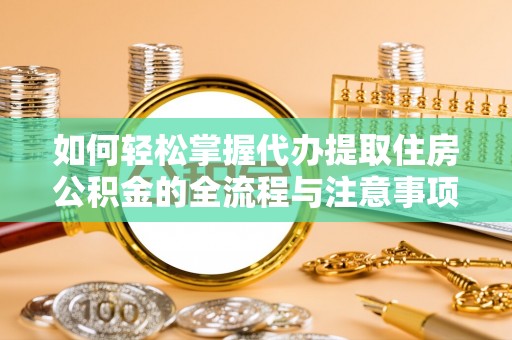 漾濞如何轻松掌握代办提取住房公积金的全流程与注意事项