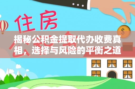 漾濞揭秘公积金提取代办收费真相，选择与风险的平衡之道