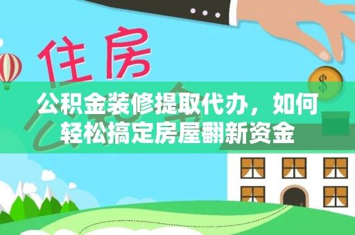漾濞公积金装修提取代办，如何轻松搞定房屋翻新资金