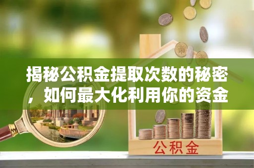 漾濞揭秘公积金提取次数的秘密，如何最大化利用你的资金