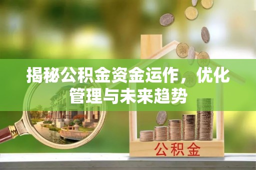 漾濞揭秘公积金资金运作，优化管理与未来趋势