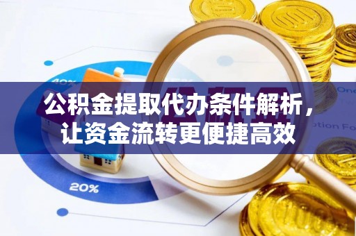 漾濞公积金提取代办条件解析，让资金流转更便捷高效