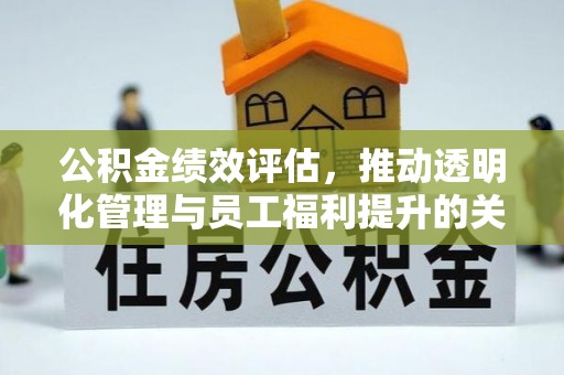 漾濞公积金绩效评估，推动透明化管理与员工福利提升的关键