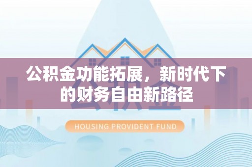 漾濞公积金功能拓展，新时代下的财务自由新路径