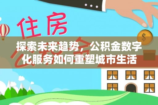 漾濞探索未来趋势，公积金数字化服务如何重塑城市生活