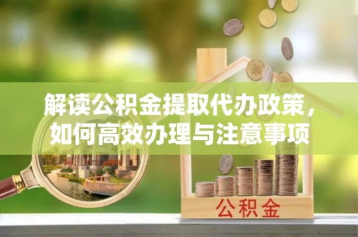 漾濞解读公积金提取代办政策，如何高效办理与注意事项