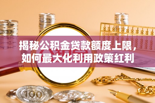 漾濞揭秘公积金贷款额度上限，如何最大化利用政策红利