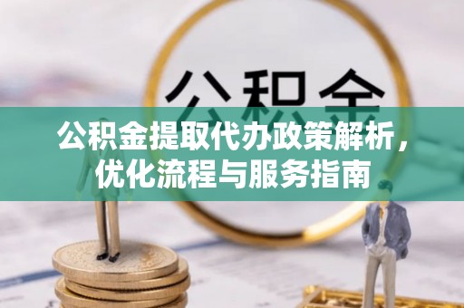 漾濞公积金提取代办政策解析，优化流程与服务指南