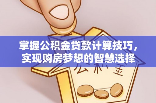漾濞掌握公积金贷款计算技巧，实现购房梦想的智慧选择