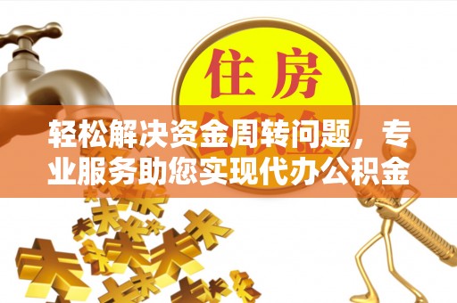 漾濞轻松解决资金周转问题，专业服务助您实现代办公积金提取