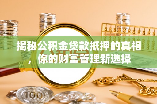 漾濞揭秘公积金贷款抵押的真相，你的财富管理新选择